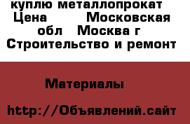 куплю металлопрокат › Цена ­ 35 - Московская обл., Москва г. Строительство и ремонт » Материалы   